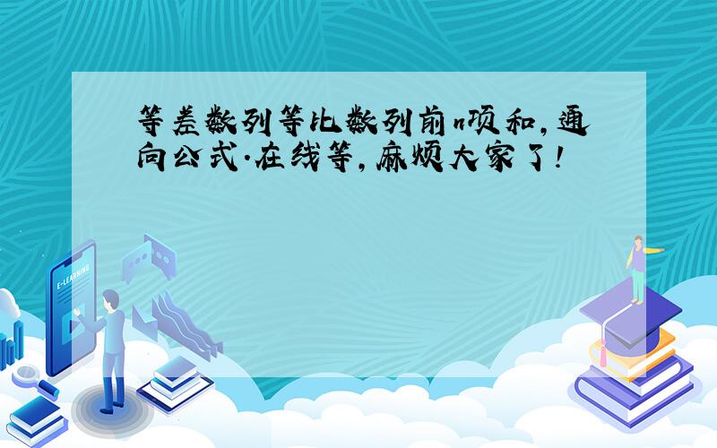 等差数列等比数列前n项和,通向公式.在线等,麻烦大家了!