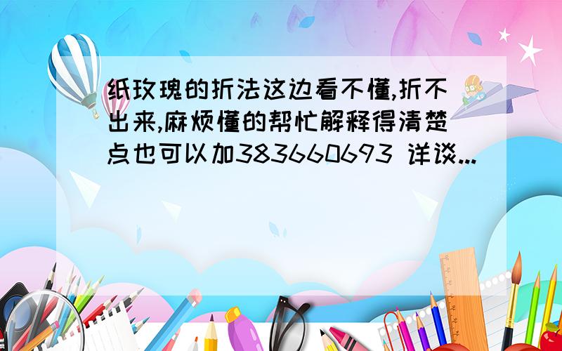 纸玫瑰的折法这边看不懂,折不出来,麻烦懂的帮忙解释得清楚点也可以加383660693 详谈...