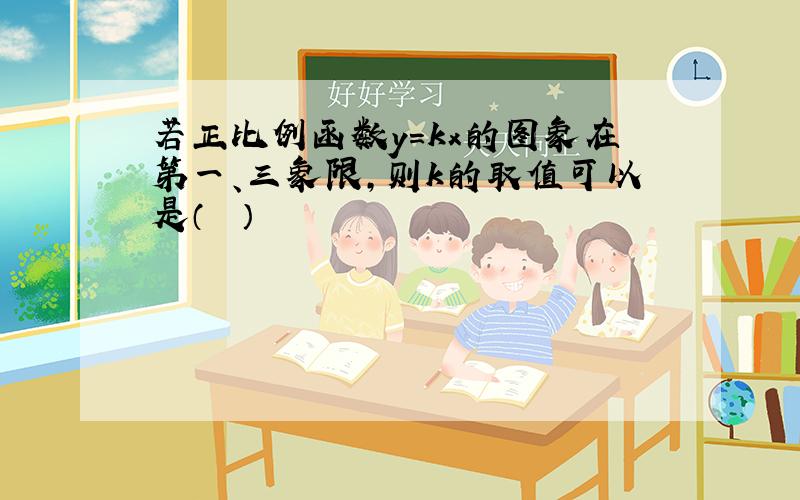 若正比例函数y=kx的图象在第一、三象限，则k的取值可以是（　　）