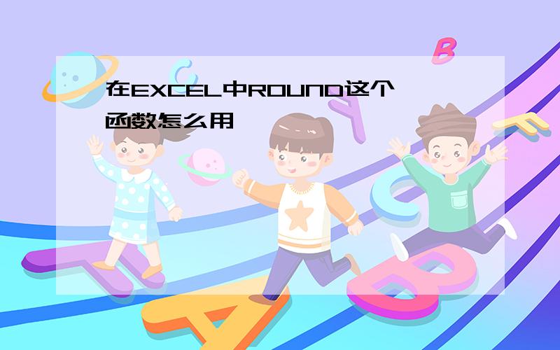 在EXCEL中ROUND这个函数怎么用