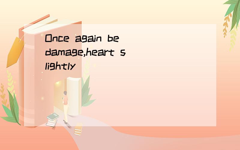 Once again be damage,heart slightly