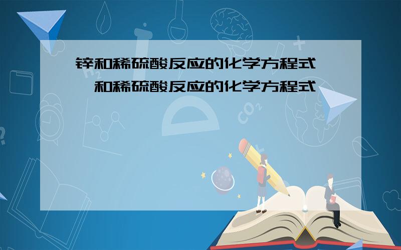 锌和稀硫酸反应的化学方程式,镁和稀硫酸反应的化学方程式