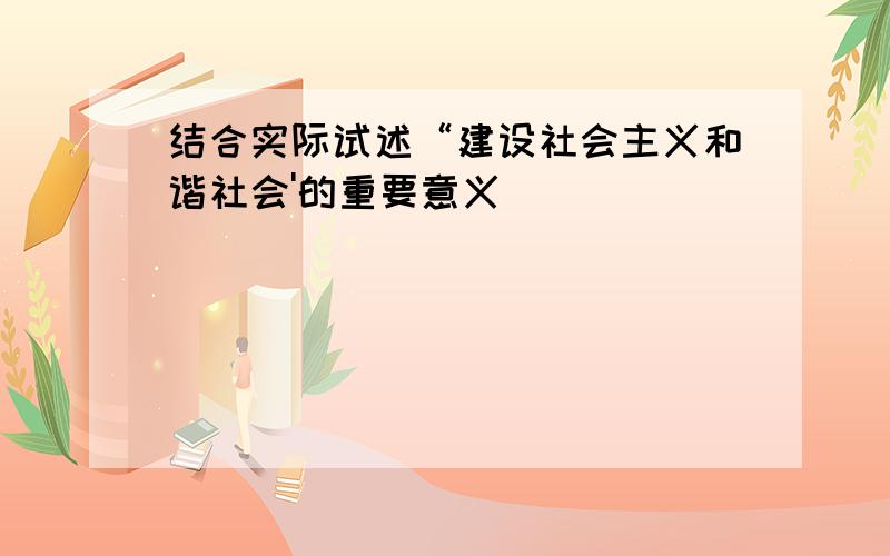 结合实际试述“建设社会主义和谐社会'的重要意义