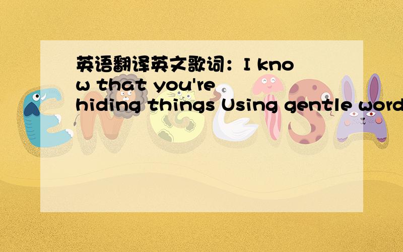 英语翻译英文歌词：I know that you're hiding things Using gentle words