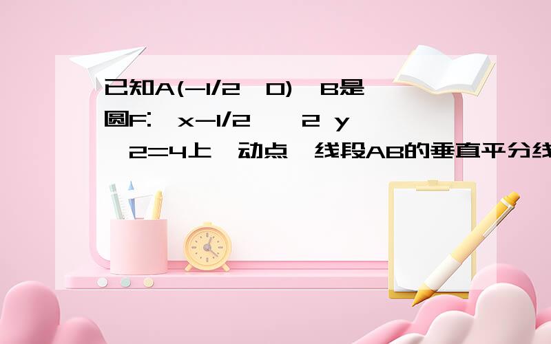 已知A(-1/2,0),B是圆F:〔x-1/2〕^2 y^2=4上一动点,线段AB的垂直平分线交BF于P,则动点P的轨迹