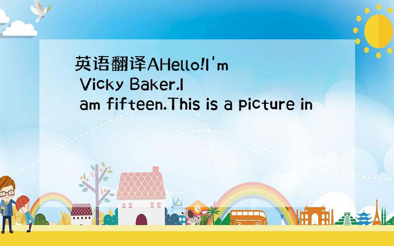 英语翻译AHello!I'm Vicky Baker.I am fifteen.This is a picture in