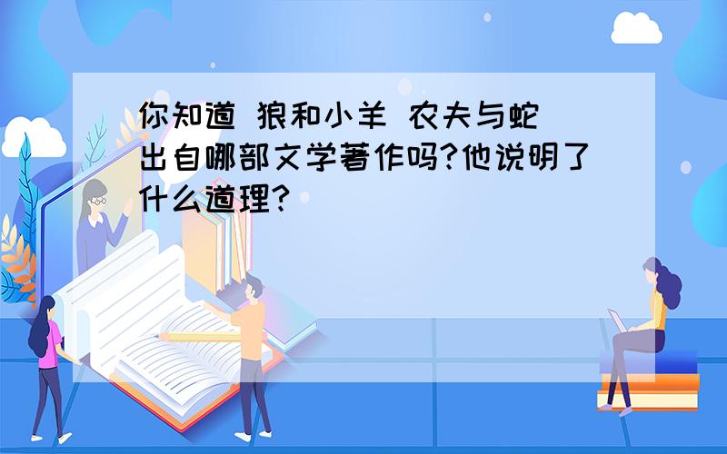 你知道 狼和小羊 农夫与蛇 出自哪部文学著作吗?他说明了什么道理?