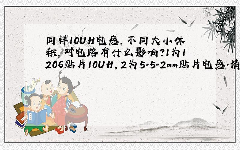 同样10UH电感,不同大小体积,对电路有什么影响?1为1206贴片10UH,2为5*5*2mm贴片电感.请问这两种电感用