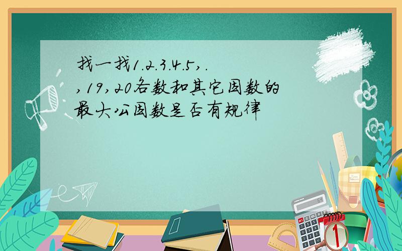 找一找1.2.3.4.5,.,19,20各数和其它因数的最大公因数是否有规律