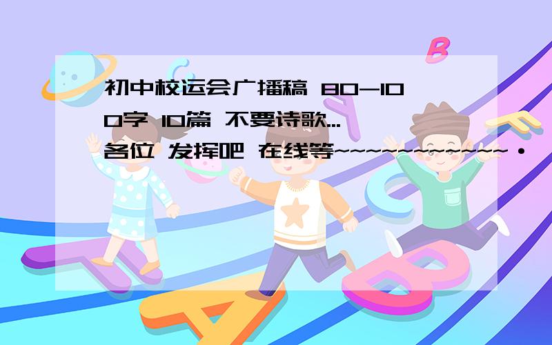 初中校运会广播稿 80-100字 10篇 不要诗歌...各位 发挥吧 在线等~~~~~~~~~~~·