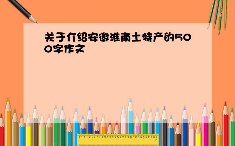 关于介绍安徽淮南土特产的500字作文