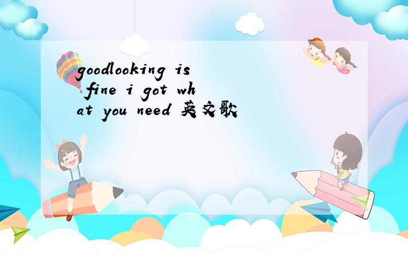 goodlooking is fine i got what you need 英文歌