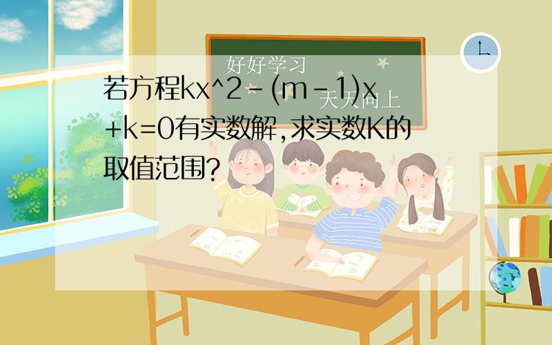 若方程kx^2-(m-1)x+k=0有实数解,求实数K的取值范围?