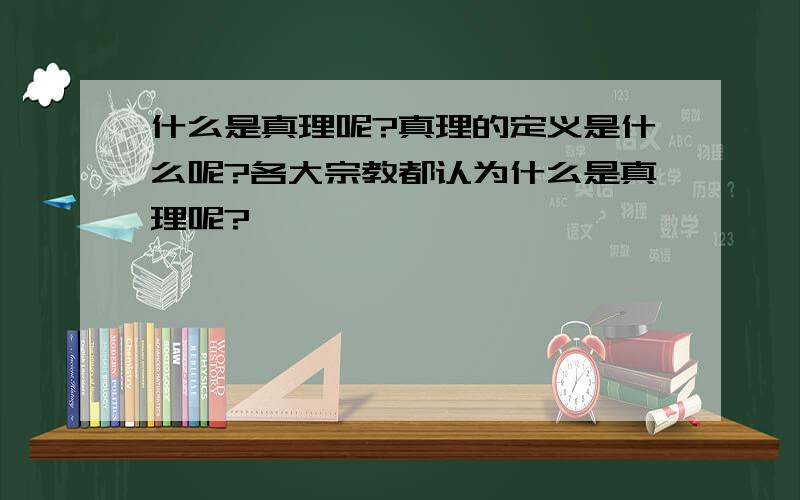 什么是真理呢?真理的定义是什么呢?各大宗教都认为什么是真理呢?