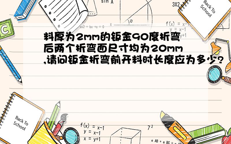 料厚为2mm的钣金90度折弯后两个折弯面尺寸均为20mm,请问钣金折弯前开料时长度应为多少?