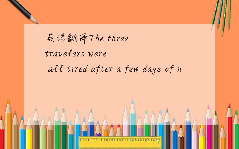 英语翻译The three travelers were all tired after a few days of n