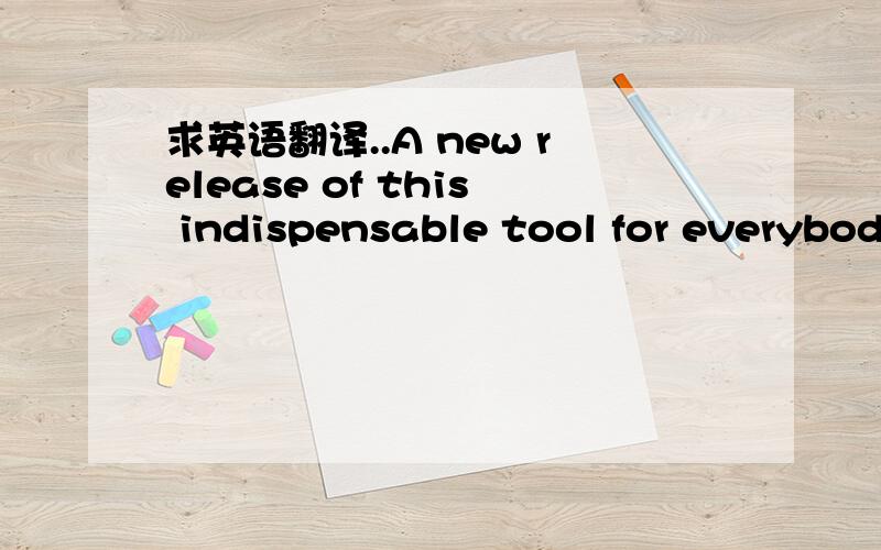 求英语翻译..A new release of this indispensable tool for everybod