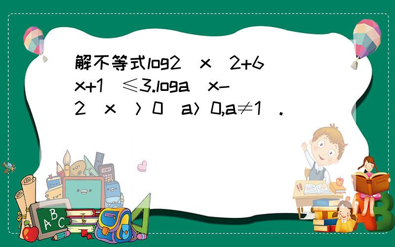 解不等式log2(x^2+6x+1)≤3.loga(x-2\x)＞0（a＞0,a≠1）.