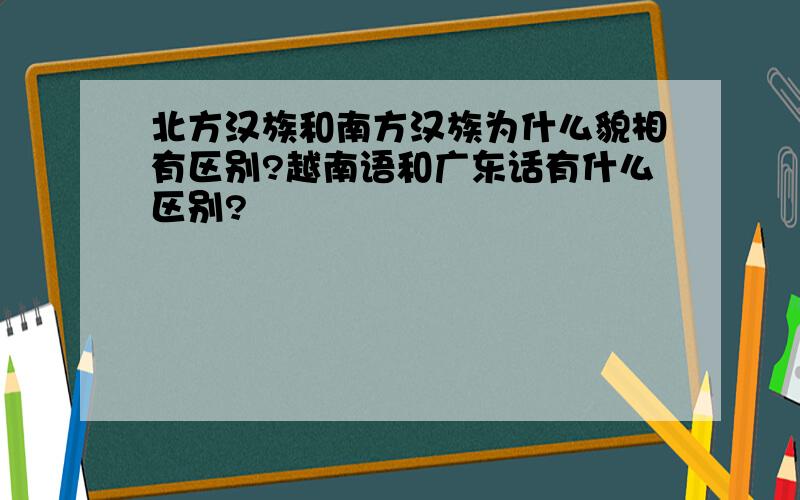 北方汉族和南方汉族为什么貌相有区别?越南语和广东话有什么区别?