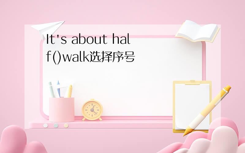 It's about half()walk选择序号