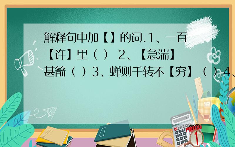 解释句中加【】的词.1、一百【许】里（ ） 2、【急湍】甚箭（ ）3、蝉则千转不【穷】（ ）4、横【柯】上蔽（ ）5、【