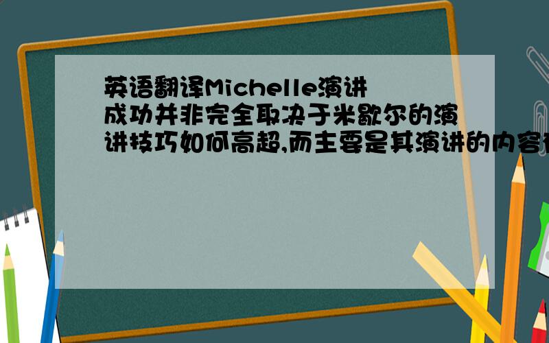 英语翻译Michelle演讲成功并非完全取决于米歇尔的演讲技巧如何高超,而主要是其演讲的内容有特色,从而引起了听众的心灵