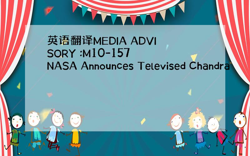 英语翻译MEDIA ADVISORY :M10-157 NASA Announces Televised Chandra