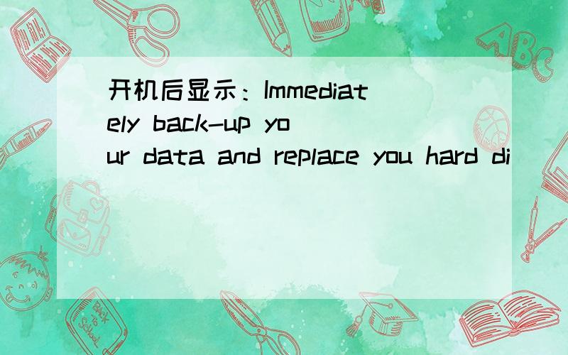 开机后显示：Immediately back-up your data and replace you hard di