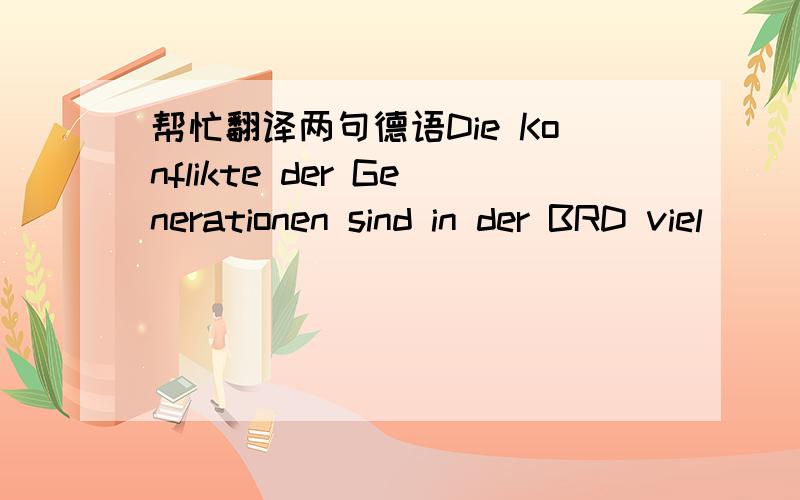 帮忙翻译两句德语Die Konflikte der Generationen sind in der BRD viel