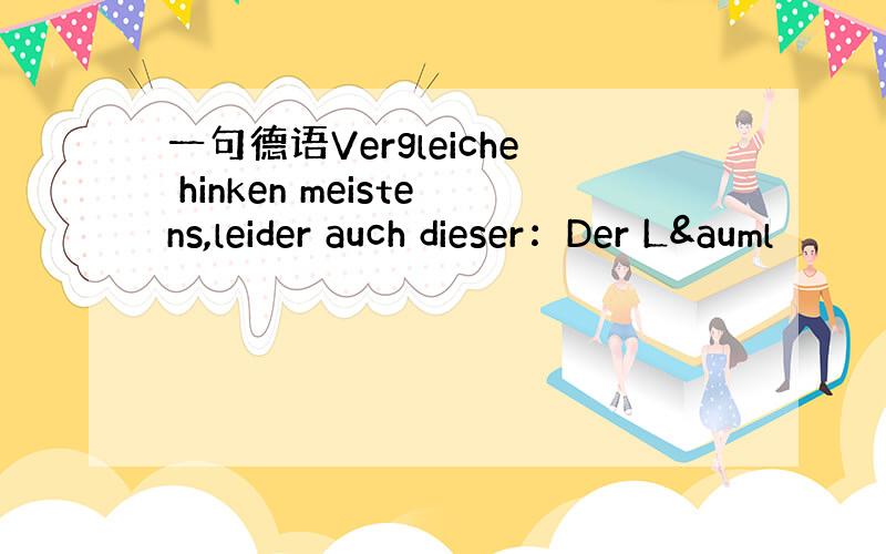 一句德语Vergleiche hinken meistens,leider auch dieser：Der Lä