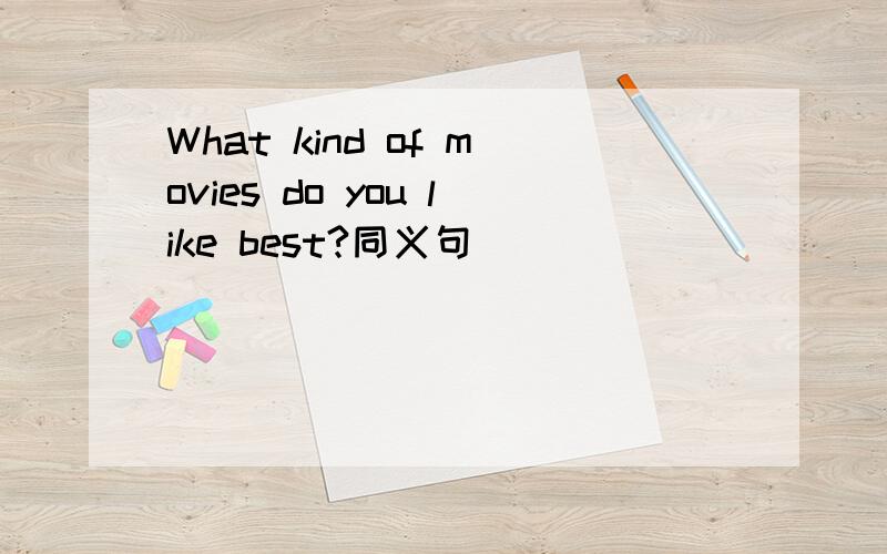 What kind of movies do you like best?同义句