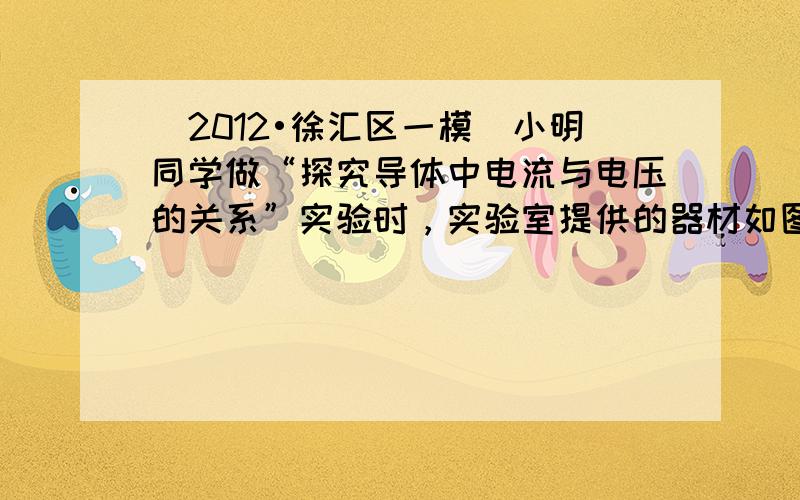 （2012•徐汇区一模）小明同学做“探究导体中电流与电压的关系”实验时，实验室提供的器材如图15所示，他先画出实验电路图