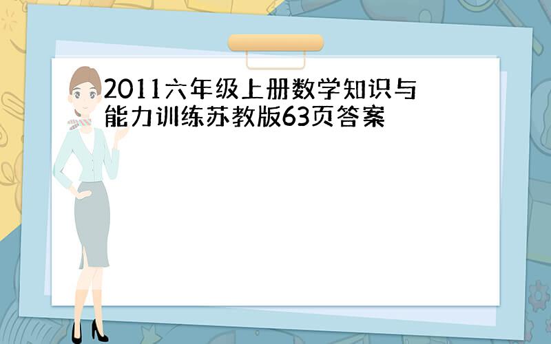 2011六年级上册数学知识与能力训练苏教版63页答案