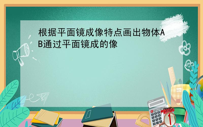 根据平面镜成像特点画出物体AB通过平面镜成的像