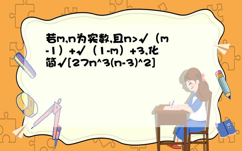 若m,n为实数,且n>√（m-1）+√（1-m）+3,化简√[27n^3(n-3)^2]