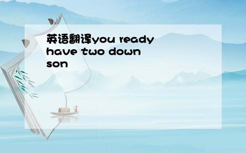 英语翻译you ready have two down son