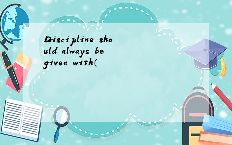 Discipline should always be given with（