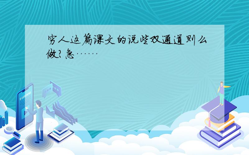 穷人这篇课文的说些双通道则么做?急……