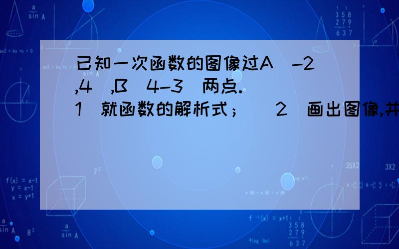 已知一次函数的图像过A（-2,4）,B（4-3）两点.(1)就函数的解析式； （2）画出图像,并标出它与坐标的交