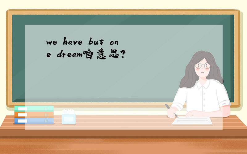 we have but one dream啥意思?