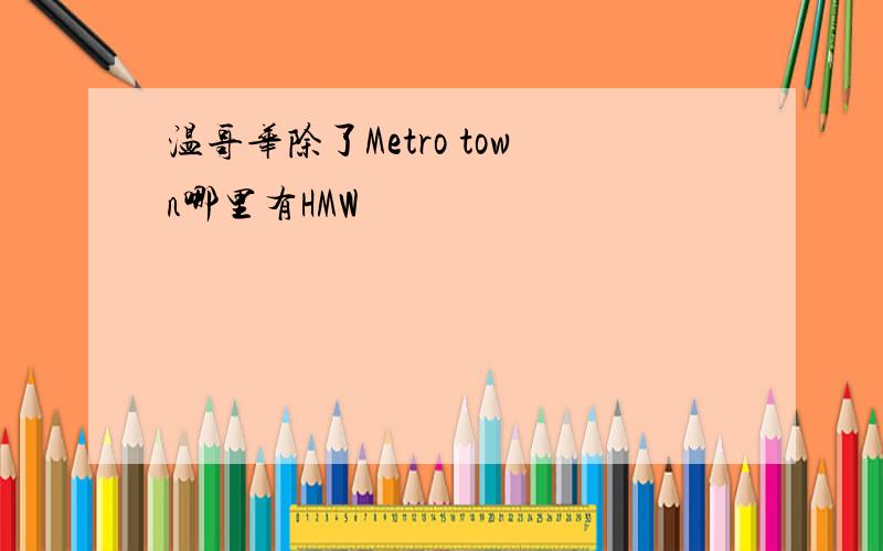 温哥华除了Metro town哪里有HMW