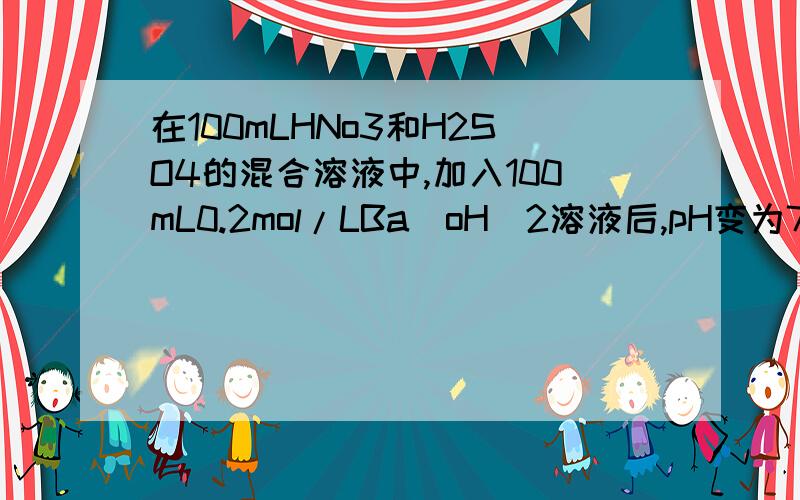 在100mLHNo3和H2SO4的混合溶液中,加入100mL0.2mol/LBa(oH)2溶液后,pH变为7同时生成2.