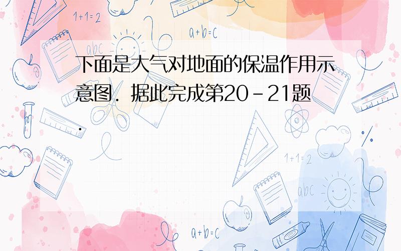 下面是大气对地面的保温作用示意图．据此完成第20-21题．