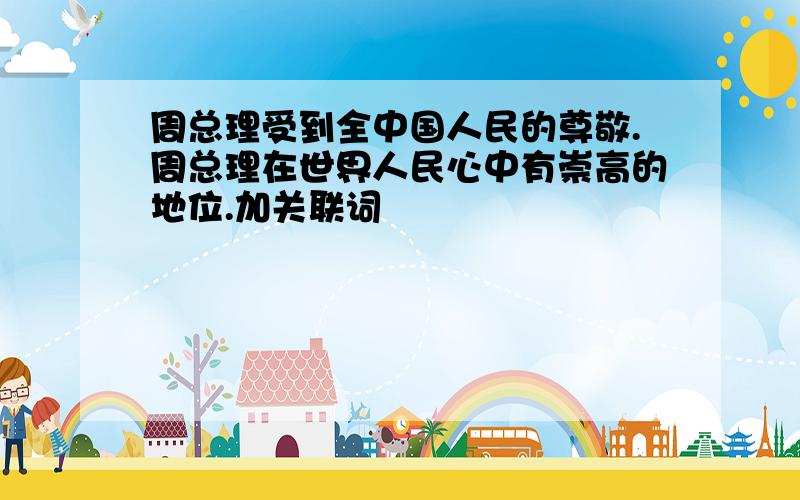 周总理受到全中国人民的尊敬.周总理在世界人民心中有崇高的地位.加关联词