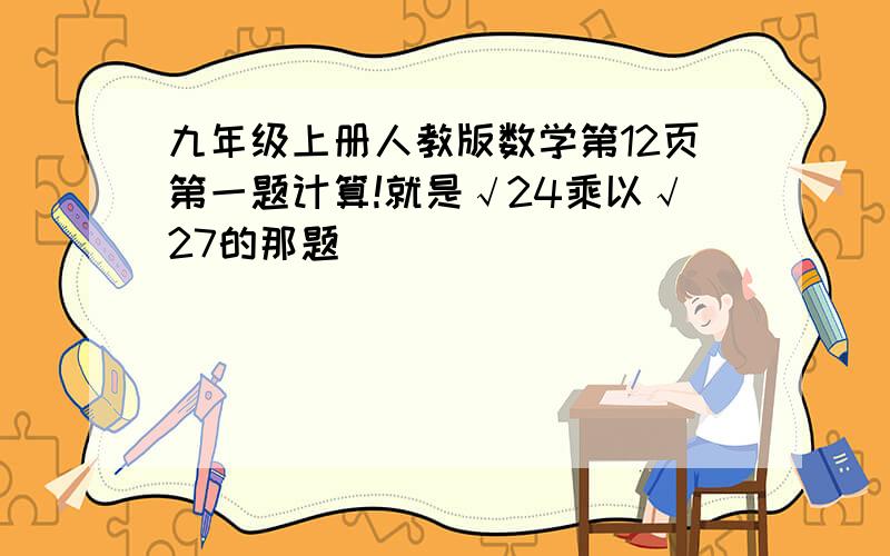 九年级上册人教版数学第12页第一题计算!就是√24乘以√27的那题