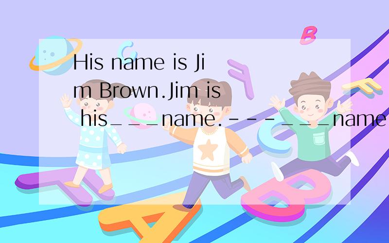 His name is Jim Brown.Jim is his___name.---___name is Linda.