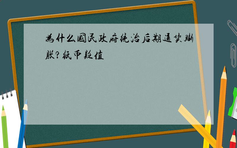 为什么国民政府统治后期通货膨胀?纸币贬值