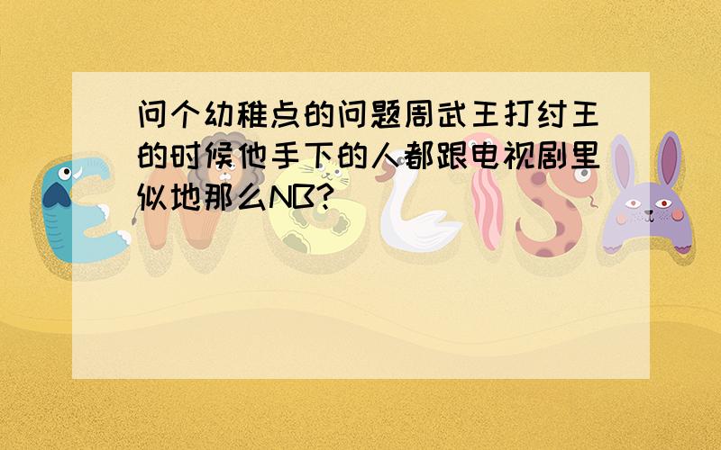 问个幼稚点的问题周武王打纣王的时候他手下的人都跟电视剧里似地那么NB?