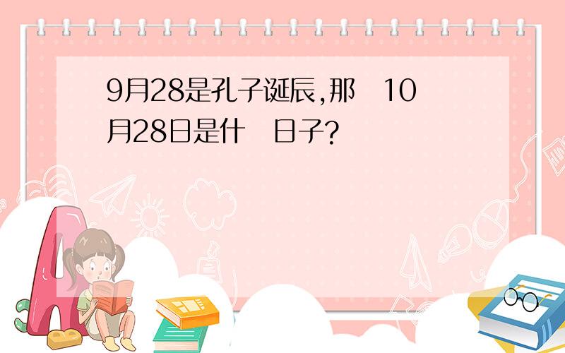 9月28是孔子诞辰,那麼10月28日是什麼日子?