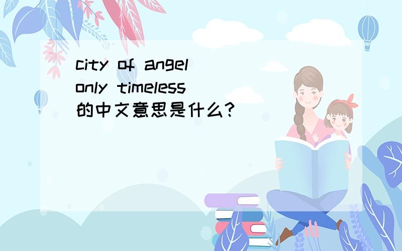 city of angel only timeless 的中文意思是什么?